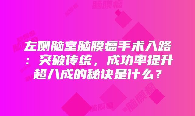 左侧脑室脑膜瘤手术入路：突破传统，成功率提升超八成的秘诀是什么？