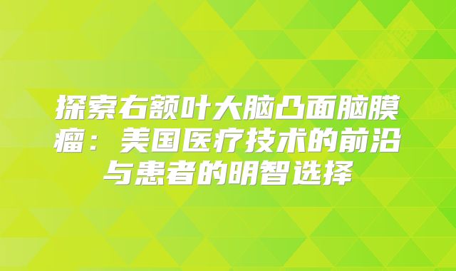 探索右额叶大脑凸面脑膜瘤：美国医疗技术的前沿与患者的明智选择