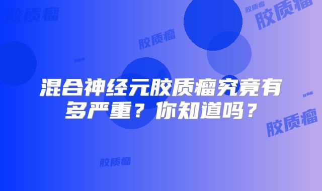 混合神经元胶质瘤究竟有多严重？你知道吗？