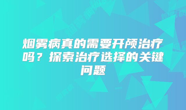 烟雾病真的需要开颅治疗吗？探索治疗选择的关键问题