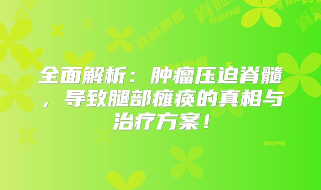 全面解析：肿瘤压迫脊髓，导致腿部瘫痪的真相与治疗方案！