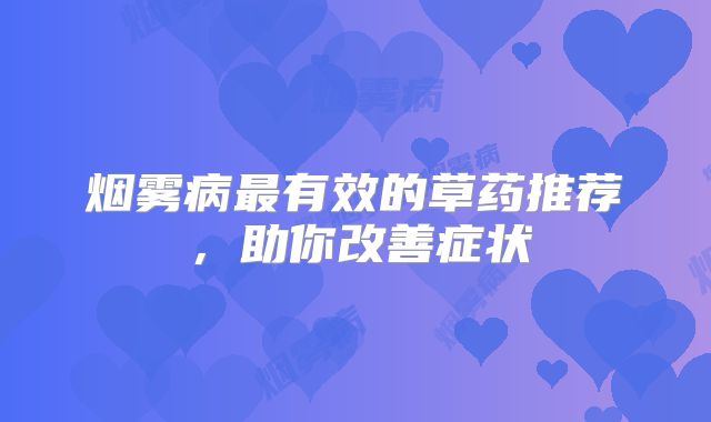 烟雾病最有效的草药推荐，助你改善症状