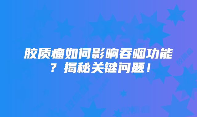 胶质瘤如何影响吞咽功能？揭秘关键问题！