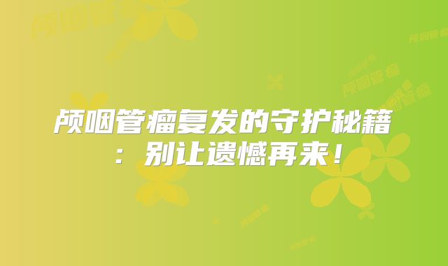颅咽管瘤复发的守护秘籍：别让遗憾再来！