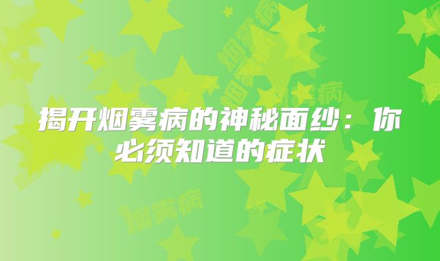 揭开烟雾病的神秘面纱：你必须知道的症状