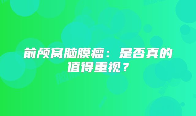 前颅窝脑膜瘤：是否真的值得重视？