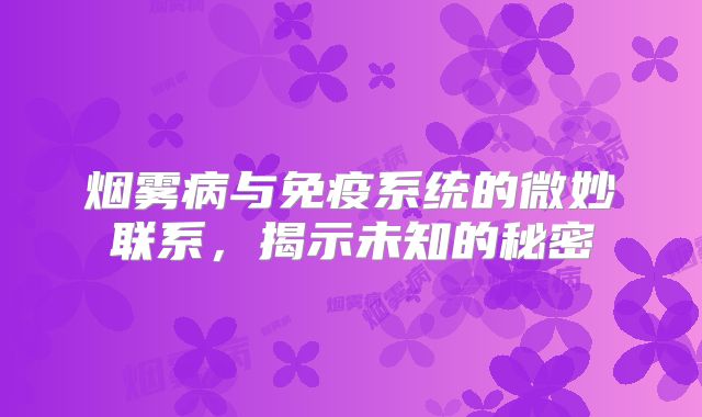 烟雾病与免疫系统的微妙联系，揭示未知的秘密