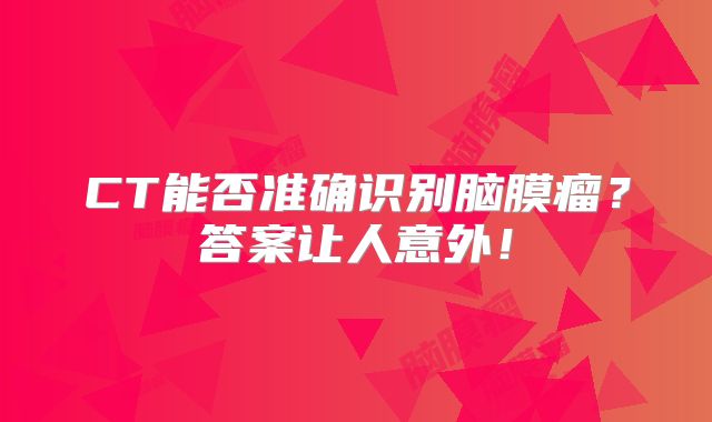 CT能否准确识别脑膜瘤？答案让人意外！