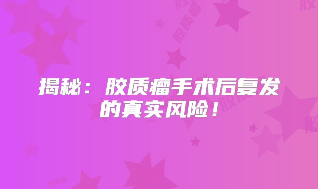 揭秘：胶质瘤手术后复发的真实风险！