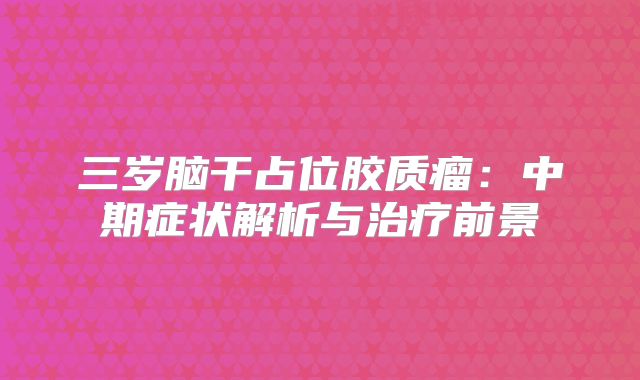 三岁脑干占位胶质瘤：中期症状解析与治疗前景