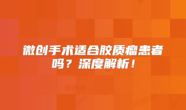 微创手术适合胶质瘤患者吗？深度解析！