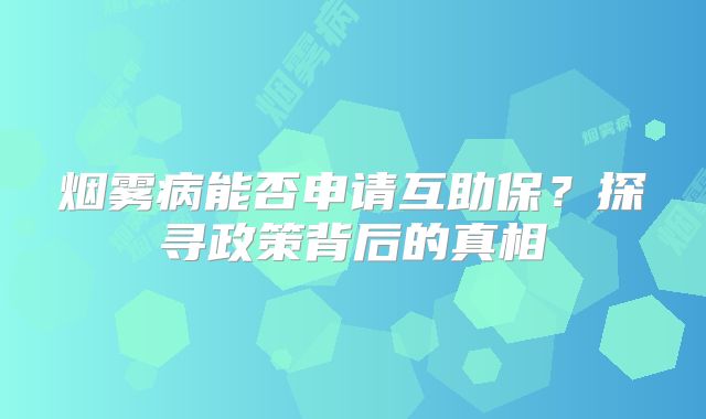 烟雾病能否申请互助保？探寻政策背后的真相