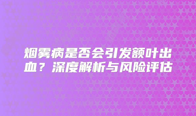 烟雾病是否会引发额叶出血？深度解析与风险评估