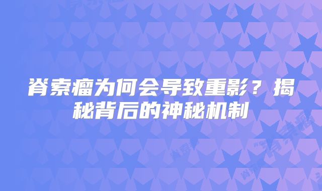 脊索瘤为何会导致重影？揭秘背后的神秘机制