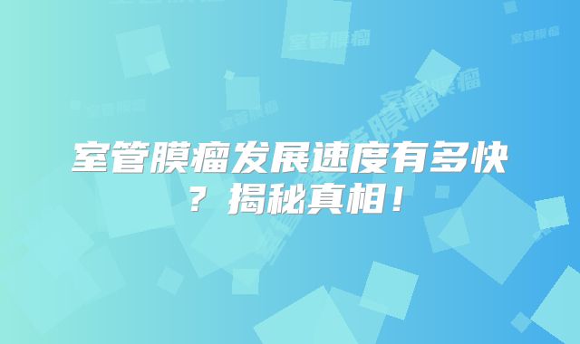 室管膜瘤发展速度有多快？揭秘真相！