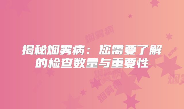 揭秘烟雾病：您需要了解的检查数量与重要性