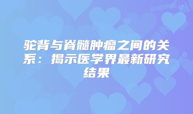 驼背与脊髓肿瘤之间的关系：揭示医学界最新研究结果