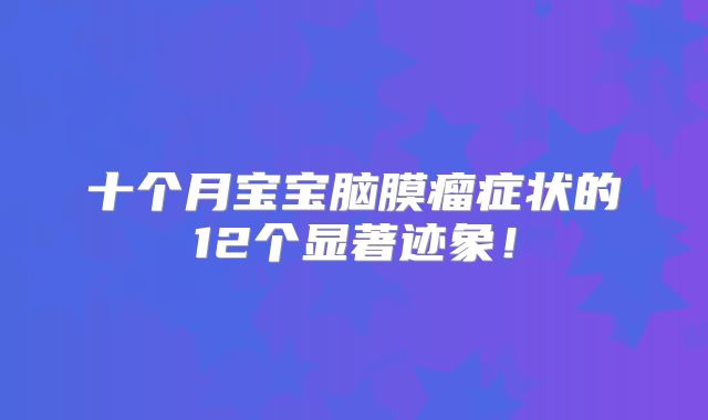 十个月宝宝脑膜瘤症状的12个显著迹象！