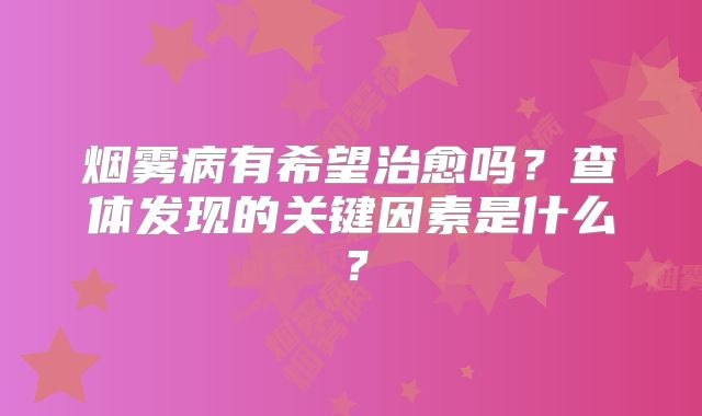 烟雾病有希望治愈吗？查体发现的关键因素是什么？
