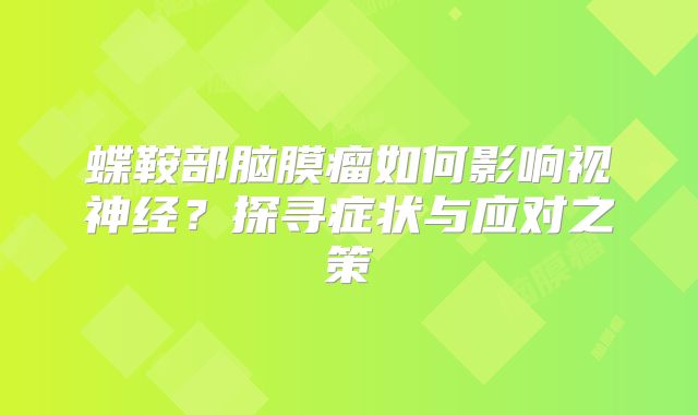 蝶鞍部脑膜瘤如何影响视神经？探寻症状与应对之策