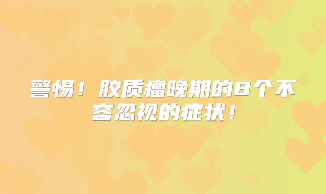 警惕！胶质瘤晚期的8个不容忽视的症状！