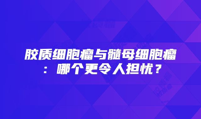 胶质细胞瘤与髓母细胞瘤：哪个更令人担忧？
