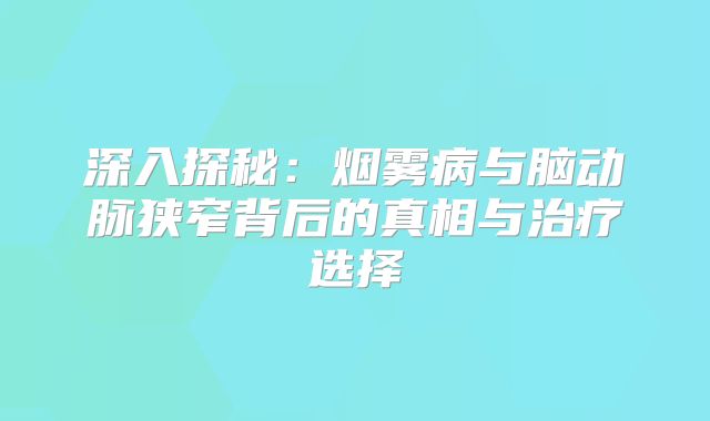 深入探秘：烟雾病与脑动脉狭窄背后的真相与治疗选择