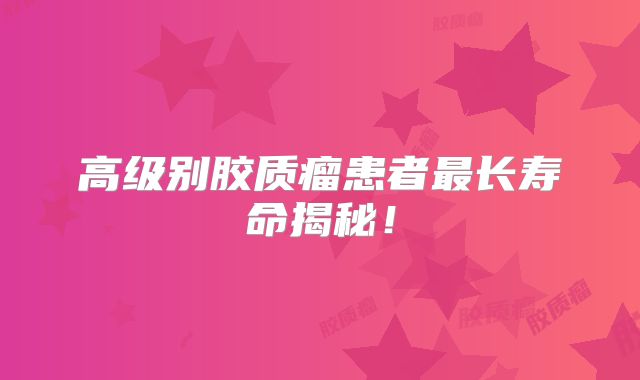 高级别胶质瘤患者最长寿命揭秘！