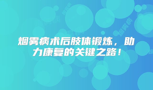 烟雾病术后肢体锻炼，助力康复的关键之路！