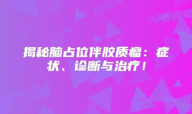 揭秘脑占位伴胶质瘤：症状、诊断与治疗！