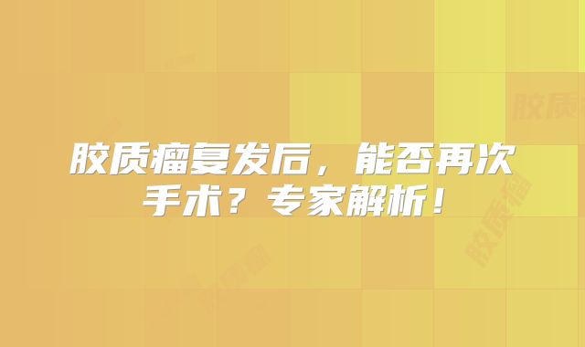 胶质瘤复发后，能否再次手术？专家解析！
