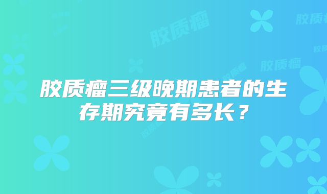胶质瘤三级晚期患者的生存期究竟有多长？