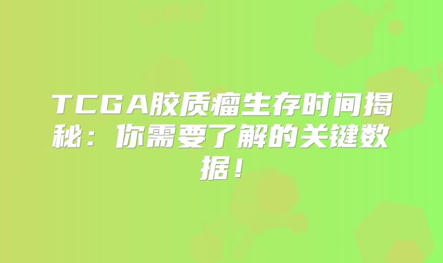 TCGA胶质瘤生存时间揭秘：你需要了解的关键数据！