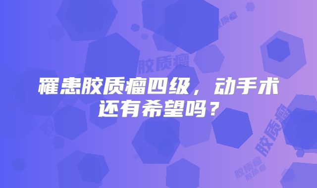 罹患胶质瘤四级，动手术还有希望吗？