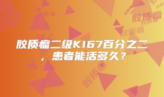 胶质瘤二级KI67百分之二，患者能活多久？