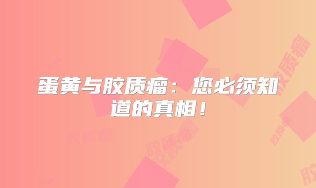 蛋黄与胶质瘤：您必须知道的真相！