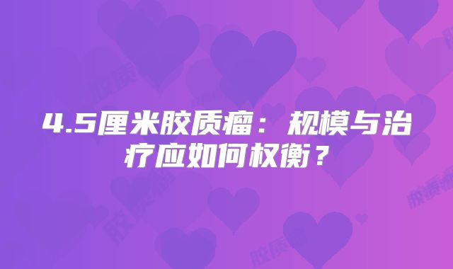4.5厘米胶质瘤：规模与治疗应如何权衡？