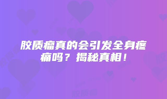 胶质瘤真的会引发全身疼痛吗？揭秘真相！