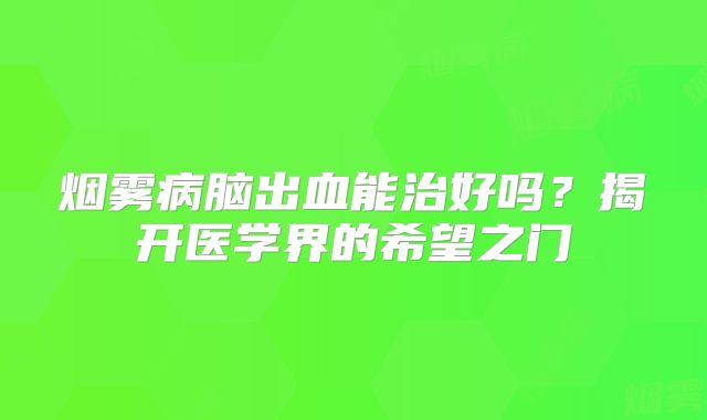 烟雾病脑出血能治好吗？揭开医学界的希望之门