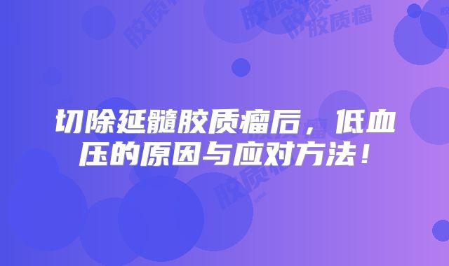 切除延髓胶质瘤后，低血压的原因与应对方法！