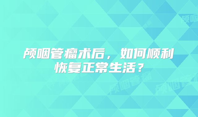 颅咽管瘤术后，如何顺利恢复正常生活？