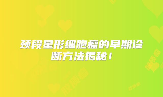颈段星形细胞瘤的早期诊断方法揭秘！