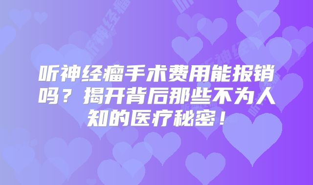 听神经瘤手术费用能报销吗？揭开背后那些不为人知的医疗秘密！