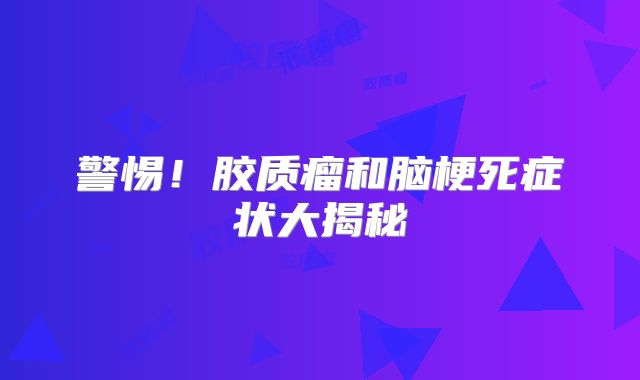 警惕！胶质瘤和脑梗死症状大揭秘