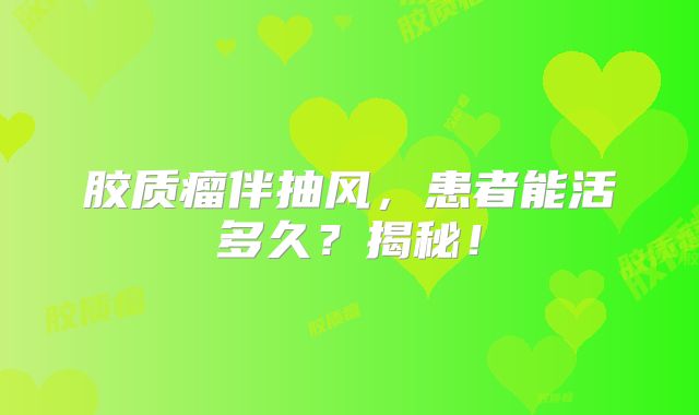 胶质瘤伴抽风，患者能活多久？揭秘！