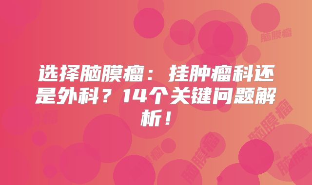 选择脑膜瘤：挂肿瘤科还是外科？14个关键问题解析！