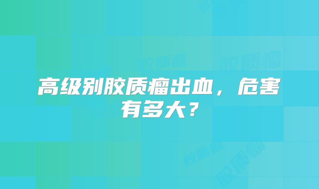 高级别胶质瘤出血，危害有多大？