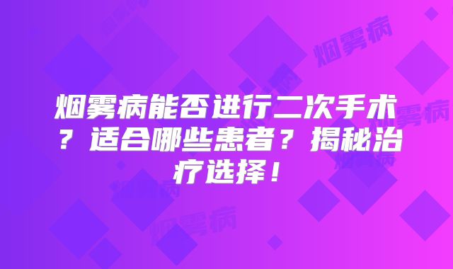 烟雾病能否进行二次手术？适合哪些患者？揭秘治疗选择！