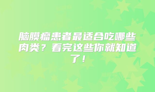 脑膜瘤患者最适合吃哪些肉类？看完这些你就知道了！