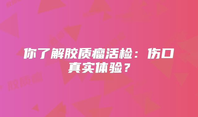 你了解胶质瘤活检：伤口真实体验？